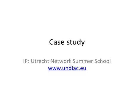 Case study IP: Utrecht Network Summer School www.undiac.eu www.undiac.eu.