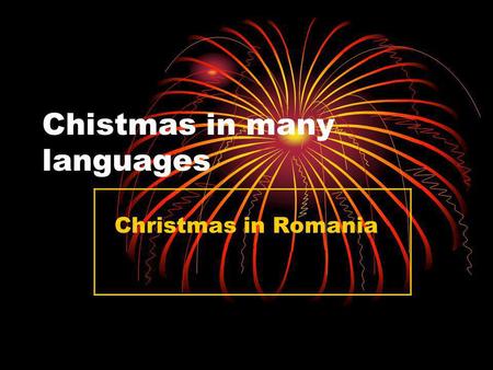 Chistmas in many languages Christmas in Romania. One of the most important holiday for my family is Christmas.Like oll Romanian we consider Christmas.