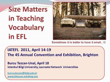 Sometimes it is better to have it small.. Size Matters in Teaching Vocabulary in EFL IATEFL 2011, April 14-19 The 45 Annual Convention and Exhibition,