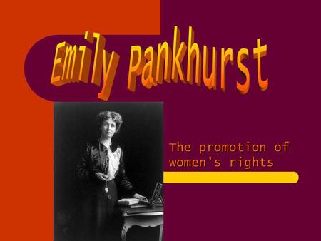 The promotion of womens rights. Emily Pankhurst (born Emmeline Goulden) (15 July 1858 – 14 June 1928) was a British political activist and leader of the.