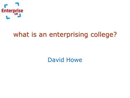What is an enterprising college? David Howe. the sector General FE Colleges(310) 14-16 BTEC Award & First; Spec. Diplomas 16-19 BTEC First & Nat. Dips.;