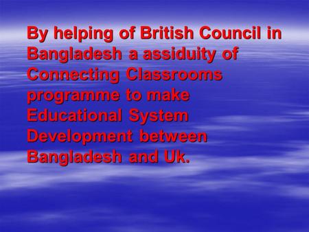 By helping of British Council in Bangladesh a assiduity of Connecting Classrooms programme to make Educational System Development between Bangladesh and.