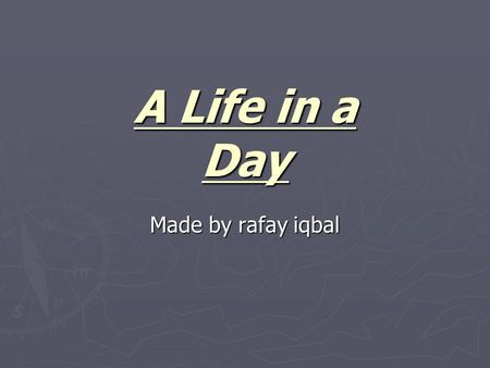 A Life in a Day Made by rafay iqbal.