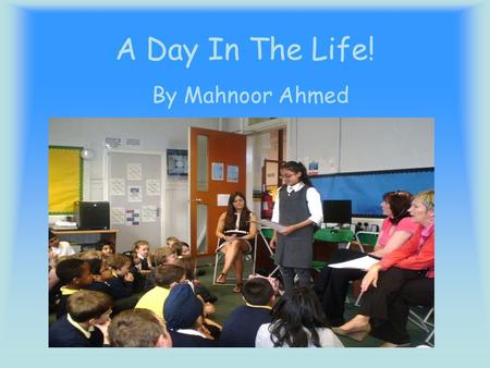 A Day In The Life! By Mahnoor Ahmed. Introduction This power point is about my day at school Thursday 29 th August 2013. I hope you enjoy this power point.