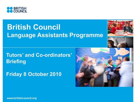British Council Language Assistants Programme Tutors and Co-ordinators Briefing Friday 8 October 2010.