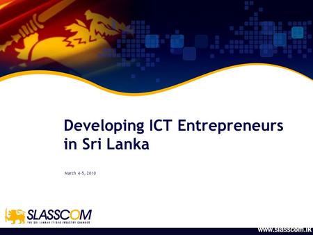 Developing ICT Entrepreneurs in Sri Lanka March 4-5, 2010.