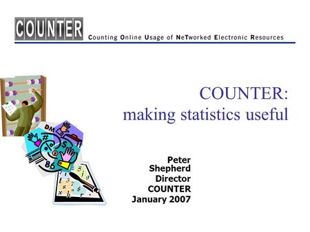 COUNTER: making statistics useful Peter Shepherd Director COUNTER January 2007.