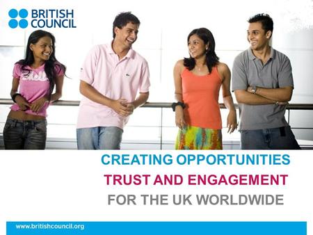 CREATING OPPORTUNITIES TRUST AND ENGAGEMENT FOR THE UK WORLDWIDE.