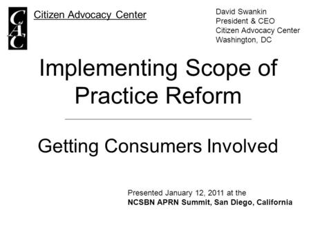 Implementing Scope of Practice Reform Getting Consumers Involved Citizen Advocacy Center David Swankin President & CEO Citizen Advocacy Center Washington,