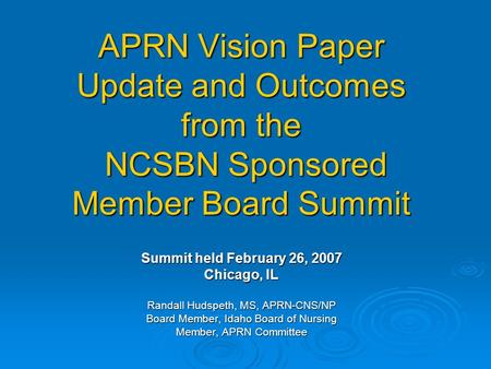 APRN Vision Paper Update and Outcomes from the NCSBN Sponsored Member Board Summit Summit held February 26, 2007 Chicago, IL Randall Hudspeth, MS, APRN-CNS/NP.