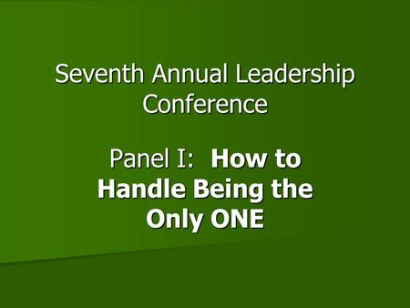 Seventh Annual Leadership Conference Panel I: How to Handle Being the Only ONE.