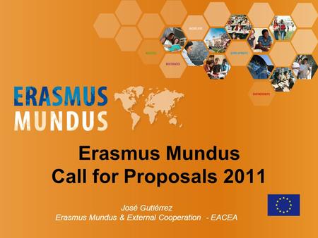 Erasmus Mundus Call for Proposals 2011 José Gutiérrez Erasmus Mundus & External Cooperation - EACEA.