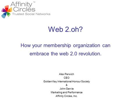 Web 2.oh? How your membership organization can embrace the web 2.0 revolution. Alex Perwich CEO Golden Key International Honour Society & John Garvie Marketing.