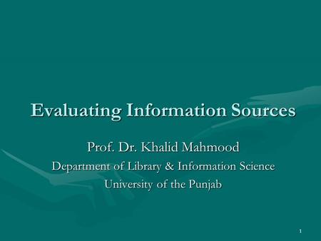 1 Evaluating Information Sources Prof. Dr. Khalid Mahmood Department of Library & Information Science University of the Punjab.