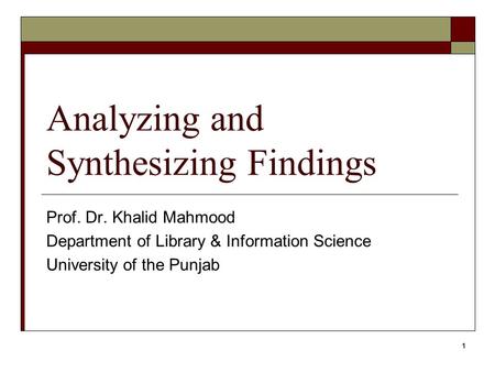 1 Analyzing and Synthesizing Findings Prof. Dr. Khalid Mahmood Department of Library & Information Science University of the Punjab.