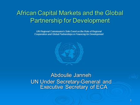 1 African Capital Markets and the Global Partnership for Development Abdoulie Janneh UN Under Secretary-General and Executive Secretary of ECA UN Regional.