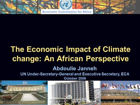 Economic Commission for Africa The Economic Impact of Climate change: An African Perspective Abdoulie Janneh UN Under-Secretary-General and Executive Secretary,