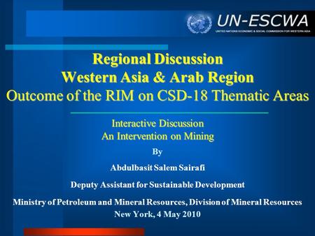 Regional Discussion Western Asia & Arab Region Outcome of the RIM on CSD-18 Thematic Areas Interactive Discussion An Intervention on Mining By Abdulbasit.