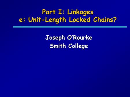 Part I: Linkages e: Unit-Length Locked Chains? Joseph ORourke Smith College.