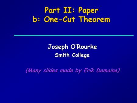 Part II: Paper b: One-Cut Theorem Joseph ORourke Smith College (Many slides made by Erik Demaine)