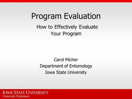 Program Evaluation How to Effectively Evaluate Your Program Carol Pilcher Department of Entomology Iowa State University.