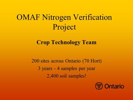 OMAF Nitrogen Verification Project Crop Technology Team 200 sites across Ontario (70 Hort) 3 years - 4 samples per year 2,400 soil samples!