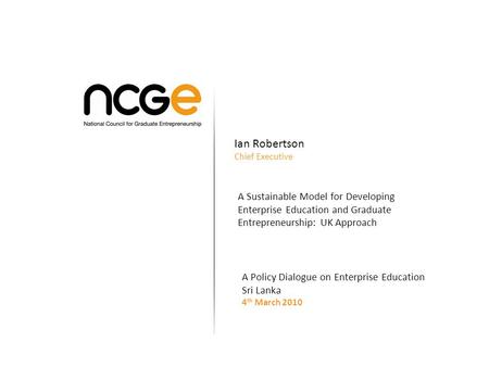 Ian Robertson Chief Executive A Sustainable Model for Developing Enterprise Education and Graduate Entrepreneurship: UK Approach A Policy Dialogue on Enterprise.