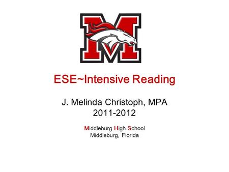 ESE~Intensive Reading J. Melinda Christoph, MPA 2011-2012 Middleburg High School Middleburg, Florida.