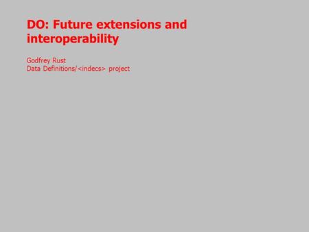 DO: Future extensions and interoperability Godfrey Rust Data Definitions/ project.