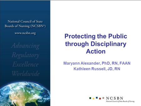 Protecting the Public through Disciplinary Action Maryann Alexander, PhD, RN, FAAN Kathleen Russell, JD, RN.