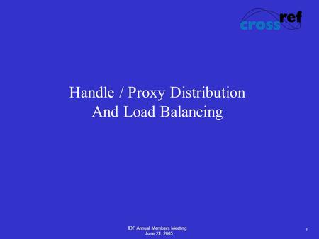1 IDF Annual Members Meeting June 21, 2005 Handle / Proxy Distribution And Load Balancing.