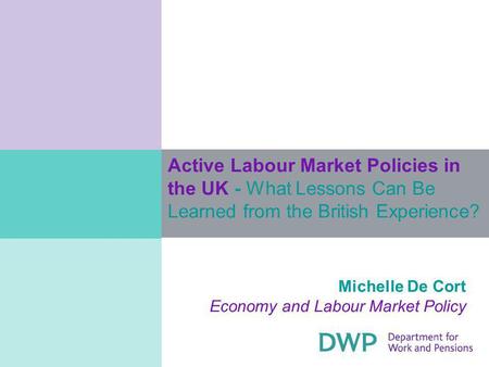 Active Labour Market Policies in the UK - What Lessons Can Be Learned from the British Experience? Michelle De Cort Economy and Labour Market Policy.
