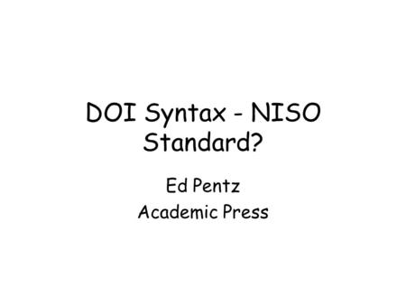 DOI Syntax - NISO Standard? Ed Pentz Academic Press.