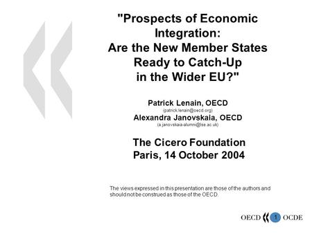 1 Prospects of Economic Integration: Are the New Member States Ready to Catch-Up in the Wider EU? Patrick Lenain, OECD Alexandra.