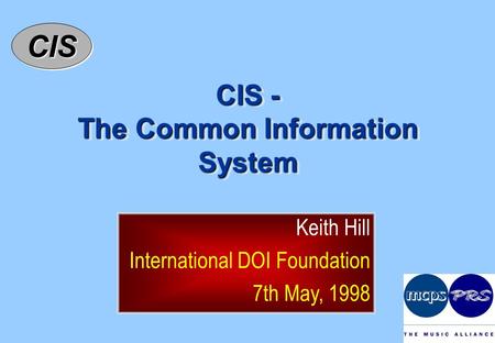 CISCIS CIS - The Common Information System Keith Hill International DOI Foundation 7th May, 1998.