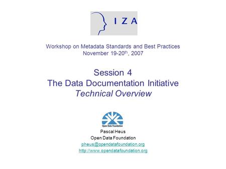 Workshop on Metadata Standards and Best Practices November 19-20 th, 2007 Session 4 The Data Documentation Initiative Technical Overview Pascal Heus Open.