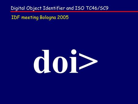Doi> Digital Object Identifier and ISO TC46/SC9 IDF meeting Bologna 2005.