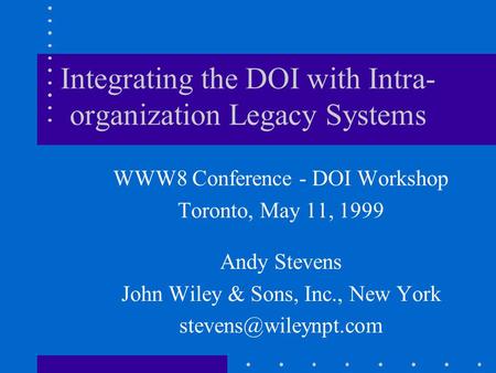 Integrating the DOI with Intra- organization Legacy Systems WWW8 Conference - DOI Workshop Toronto, May 11, 1999 Andy Stevens John Wiley & Sons, Inc.,
