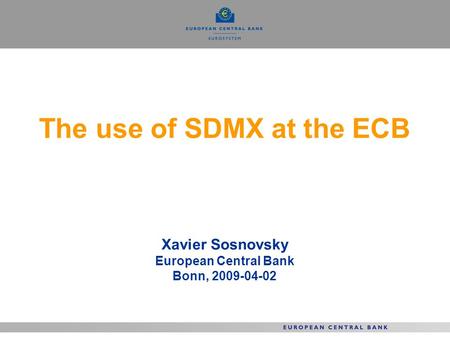 The use of SDMX at the ECB Xavier Sosnovsky European Central Bank Bonn, 2009-04-02.