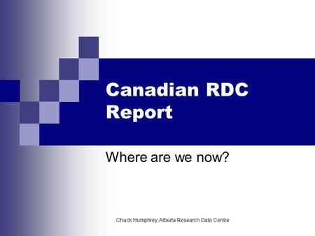 Chuck Humphrey, Alberta Research Data Centre Canadian RDC Report Where are we now?