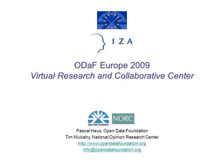 ODaF Europe 2009 Virtual Research and Collaborative Center Pascal Heus, Open Data Foundation Tim Mulcahy, National Opinion Research Center