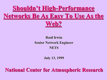 Shouldnt High-Performance Networks Be As Easy To Use As the Web? Basil Irwin Senior Network Engineer NETS July 13, 1999 National Center for Atmospheric.