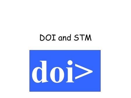 DOI and STM doi>. A consistent extensible system –full implementation –is interoperable with other standards Supported by the publishing industry –publishers,
