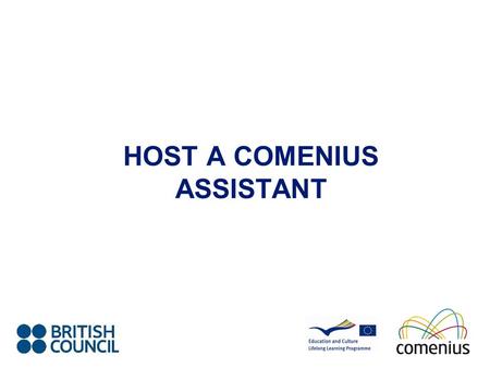 HOST A COMENIUS ASSISTANT. What is Comenius? Enhance the quality of European education Encourage the exchange of ideas and experience within the education.