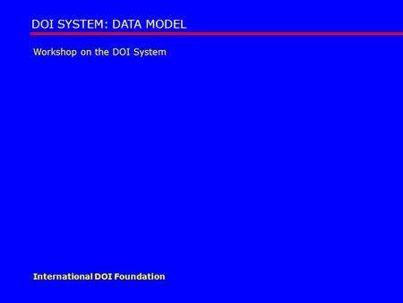 Workshop on the DOI System DOI SYSTEM: DATA MODEL International DOI Foundation.