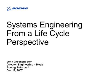 Systems Engineering From a Life Cycle Perspective John Groenenboom Director Engineering – Mesa Boeing Rotorcraft Dec 12, 2007.
