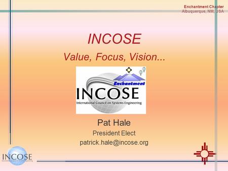 Enchantment Chapter Albuquerque, NM, USA INCOSE Value, Focus, Vision... Pat Hale President Elect