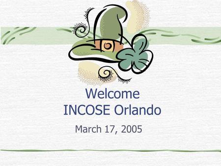 Welcome INCOSE Orlando March 17, 2005. Agenda Upcoming Meetings Chapter Business Membership Status Previous Outreach Future Outreach M&S Status Report.