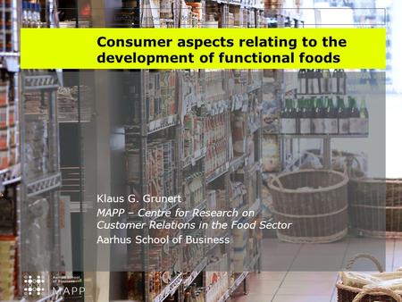 INYS, Lund, November 29, 2006 Consumer aspects relating to the development of functional foods Klaus G. Grunert MAPP – Centre for Research on Customer.