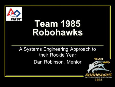 Team 1985 Robohawks A Systems Engineering Approach to their Rookie Year Dan Robinson, Mentor.